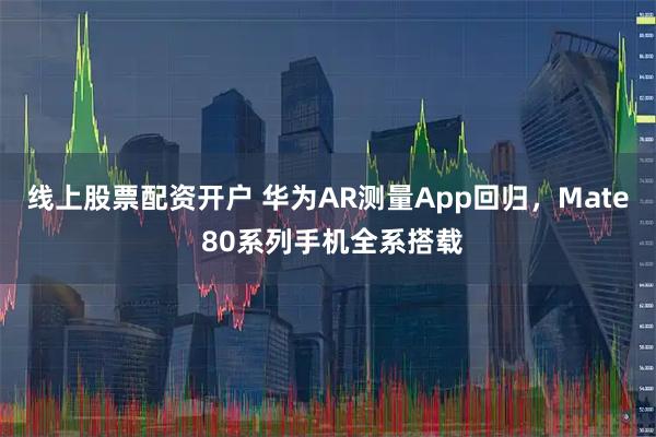 线上股票配资开户 华为AR测量App回归，Mate 80系列手机全系搭载