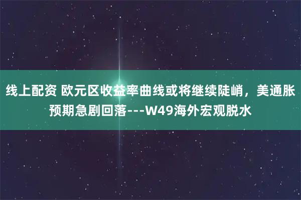 线上配资 欧元区收益率曲线或将继续陡峭，美通胀预期急剧回落---W49海外宏观脱水