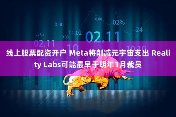 线上股票配资开户 Meta将削减元宇宙支出 Reality Labs可能最早于明年1月裁员