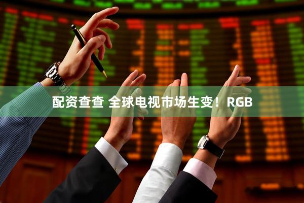 配资查查 全球电视市场生变！RGB