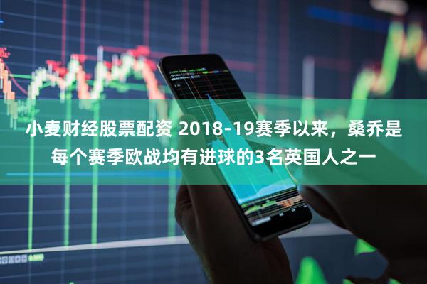 小麦财经股票配资 2018-19赛季以来，桑乔是每个赛季欧战均有进球的3名英国人之一