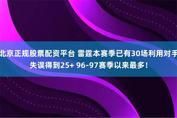 北京正规股票配资平台 雷霆本赛季已有30场利用对手失误得到25+ 96-97赛季以来最多！