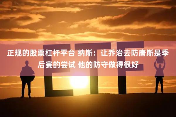 正规的股票杠杆平台 纳斯：让乔治去防唐斯是季后赛的尝试 他的防守做得很好