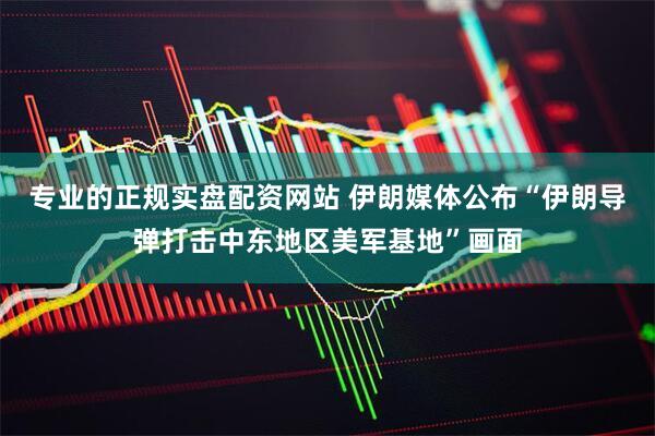 专业的正规实盘配资网站 伊朗媒体公布“伊朗导弹打击中东地区美军基地”画面